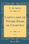 E. de Lepinois - Cartulaire de Notre-Dame de Chartres, Vol. 1 (Classic Reprint)