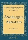 Marie-Reynès Monlaur - Angélique Arnauld (Classic Reprint)