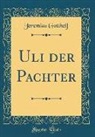 Jeremias Gotthelf - Uli der Pachter (Classic Reprint)