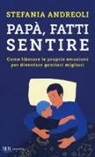 Stefania Andreoli - Papà, fatti sentire. Come liberare le proprie emozioni per diventare genitori migliori