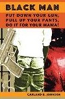 Garland B. Johnson - Black Man: Put Down Your Gun, Pull Up Your Pants, Do It For Your Mama!