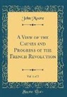 John Moore - A View of the Causes and Progress of the French Revolution, Vol. 1 of 2 (Classic Reprint)