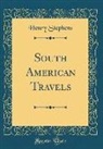 Henry Stephens - South American Travels (Classic Reprint)