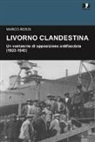 Marco Rossi - Livorno clandestina. Un ventennio di opposizione antifascista (1923-1943)