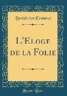 Desiderius Erasmus - L'Eloge de la Folie (Classic Reprint)