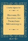 Charles Renouvier - Histoire Et Solution des Problèmes Métaphysique (Classic Reprint)