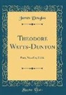 James Douglas - Theodore Watts-Dunton: Poet, Novelist, Critic (Classic Reprint)