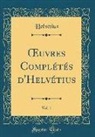 Helvétius Helvétius - OEuvres Complétés d'Helvétius, Vol. 1 (Classic Reprint)