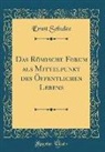 Ernst Schulze - Das Römische Forum als Mittelpunkt des Öffentlichen Lebens (Classic Reprint)