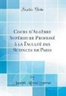 Joseph Alfred Serret - Cours d'Algèbre Supérieure Professé à la Faculté des Sciences de Paris (Classic Reprint)