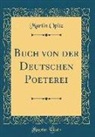 Martin Opitz - Buch von der Deutschen Poeterei (Classic Reprint)