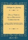 Philippe De Mornay - de la Verite de la Religion Chrestienne: Contre Les Athées, Epicuriens, Payens, Iuifs, Mahumedistes, Et Autres Infidèles (Classic Reprint)