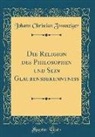Johann Christian Zwanziger - Die Religion des Philosophen und Sein Glaubensbekenntniß (Classic Reprint)