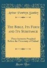 Arthur Penrhyn Stanley - The Bible, Its Form and Its Substance: Three Sermons Preached Before the University of Oxford (Classic Reprint)