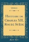 Voltaire, Voltaire Voltaire - Histoire de Charles XII, Roi de Suède (Classic Reprint)