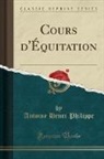 Antoine Henri Philippe - Cours d'Équitation (Classic Reprint)
