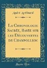Andre Archinard, André Archinard - La Chronologie Sacrée, Basée sur les Découvertes de Champollion (Classic Reprint)