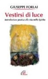 Giuseppe Forlai - Vestirsi di luce. Introduzione pratica alla vita nello spirito