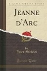 Jules Michelet - Jeanne d'Arc (Classic Reprint)