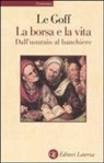 Jacques Le Goff - La borsa e la vita. Dall'usuraio al banchiere