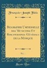 Francois-Joseph Fetis, François-Joseph Fétis - Biographie Universelle des Musiciens Et Bibliographie Générale de la Musique, Vol. 1 (Classic Reprint)