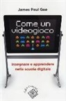 James P. Gee, P. C. Rivoltella - Come un videogioco. Insegnare e apprendere nella scuola digitale
