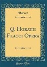 Horace Horace - Q. Horatii Flacci Opera (Classic Reprint)