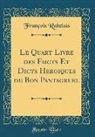 Francois Rabelais, François Rabelais - Le Quart Livre des Faicts Et Dicts Heroiques du Bon Pantagruel (Classic Reprint)