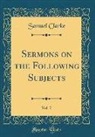 Samuel Clarke - Sermons on the Following Subjects, Vol. 7 (Classic Reprint)