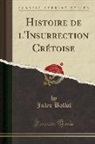 Jules Ballot - Histoire de l'Insurrection Crétoise (Classic Reprint)