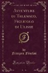 François Fénelon - Avventure di Telemaco, Figliuolo di Ulisse (Classic Reprint)