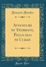 François Fénelon - Avventure di Telemaco, Figliuolo di Ulisse (Classic Reprint)