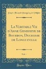 Joseph-François Bourgoing de Villefore - La Veritable Vie d'Anne Genevieve de Bourbon, Duchesse de Longueville, Vol. 1 (Classic Reprint)
