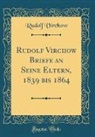 Rudolf Virchow - Rudolf Virchow Briefe an Seine Eltern, 1839 bis 1864 (Classic Reprint)