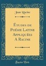 Jean Racine - Études de Poésie Latine Appliquées A Racine (Classic Reprint)