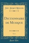 Jean-Jacques Rousseau - Dictionnaire de Musique, Vol. 1 (Classic Reprint)