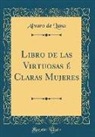 Alvaro De Luna - Libro de las Virtuosas é Claras Mujeres (Classic Reprint)