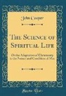 John Cooper - The Science of Spiritual Life: Or the Adaptation of Christianity to the Nature and Condition of Man (Classic Reprint)