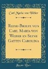 Carl Maria von Weber - Reise-Briefe von Carl Maria von Weber an Seine Gattin Carolina (Classic Reprint)