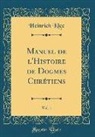 Heinrich Klee - Manuel de l'Histoire de Dogmes Chrétiens, Vol. 1 (Classic Reprint)