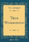 W. Cunningham - True Womanhood (Classic Reprint)