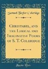 Samuel Taylor Coleridge - Christabel, and the Lyrical and Imaginative Poems of S. T. Coleridge (Classic Reprint)