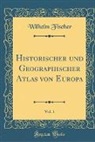 Wilhelm Fischer - Historischer und Geographischer Atlas von Europa, Vol. 1 (Classic Reprint)
