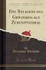 Alexander Wernicke - Die Religion des Gewissens als Zukunftsideal (Classic Reprint)