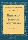 Wilhelm Von Humboldt - Briefe an Johanna Motherby (Classic Reprint)