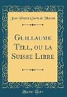 Jean-Pierre Claris de Florian - Guillaume Tell, ou la Suisse Libre (Classic Reprint)