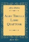 Albius Tibullus - Albii Tibulli Libri Quattuor (Classic Reprint)