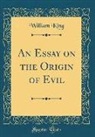 William King - An Essay on the Origin of Evil (Classic Reprint)