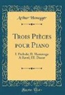 Arthur Honegger - Trois Pièces Pour Piano: I. PRélude; II. Hommage a Ravel; III. Danse (Classic Reprint)