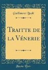 Guillaume Bude, Guillaume Budé - Traitte de la Vénerie (Classic Reprint)